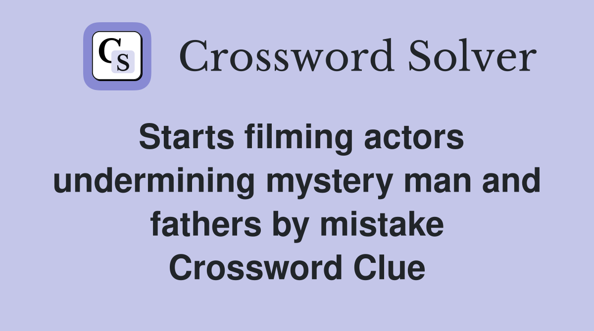 Starts filming actors undermining mystery man and fathers by mistake Crossword Clue