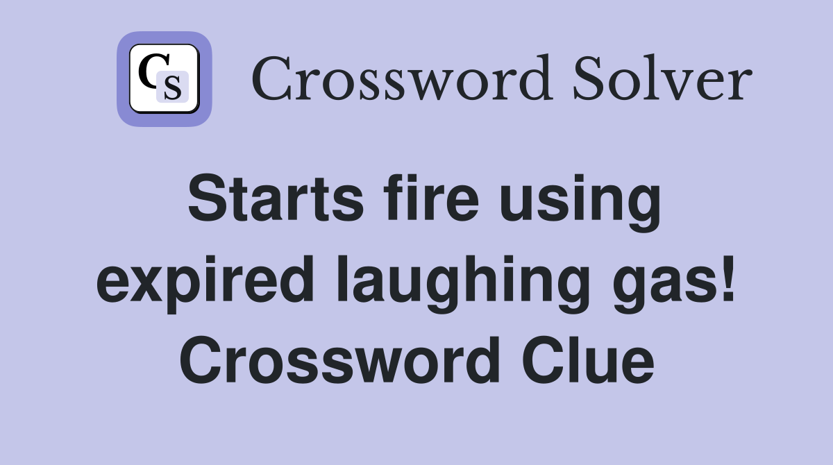 Starts fire using expired laughing gas! Crossword Clue