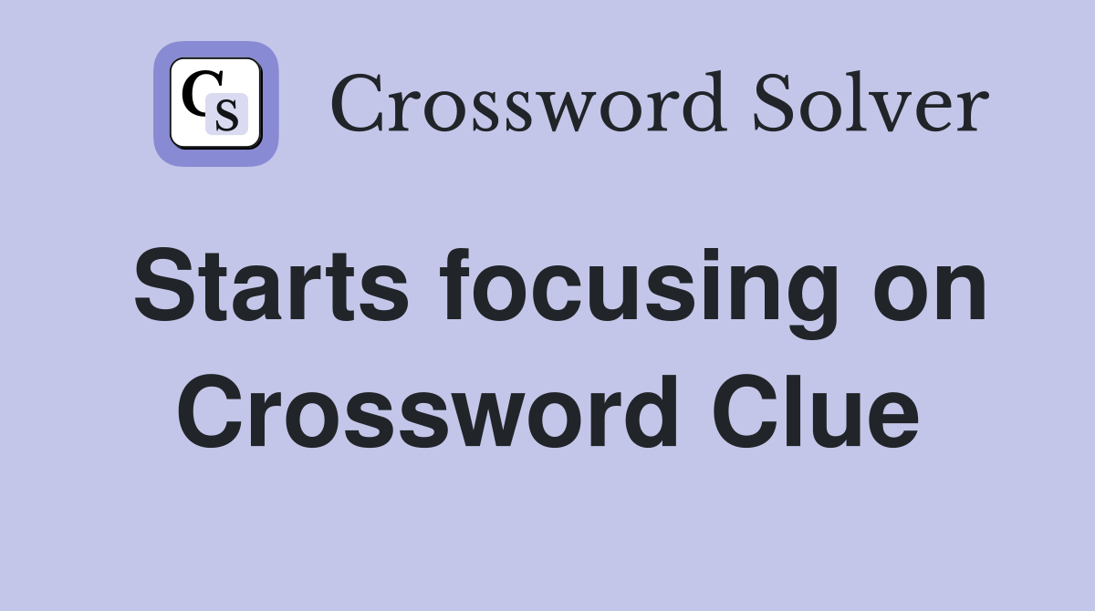 Starts focusing on Crossword Clue