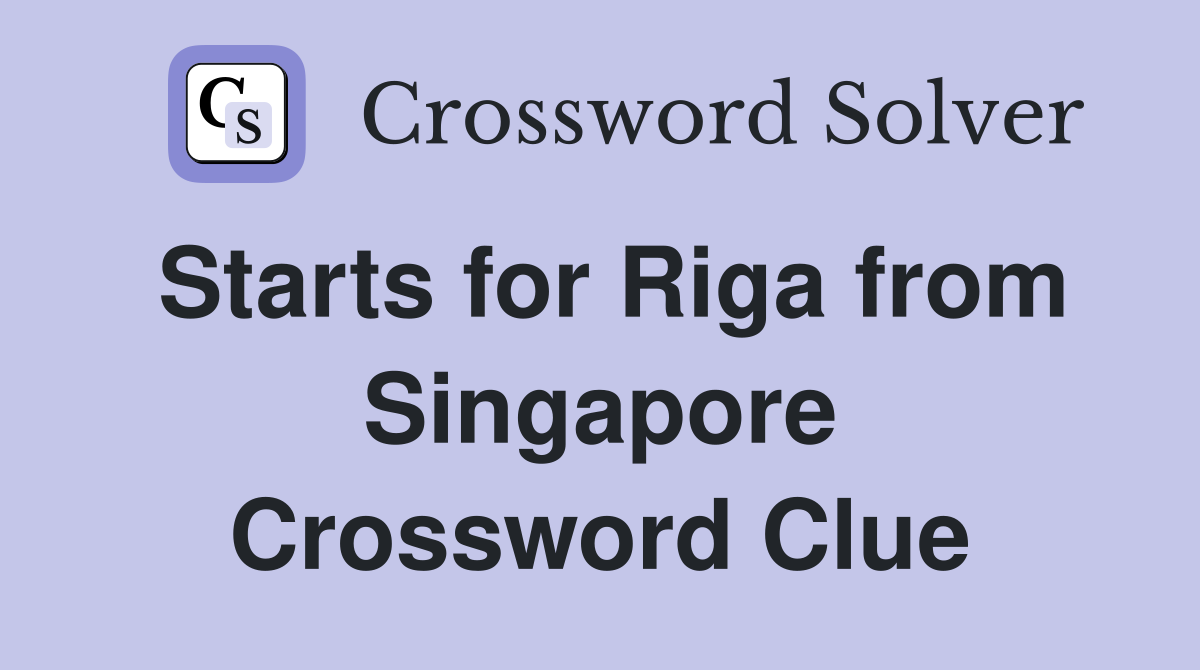 Starts for Riga from Singapore Crossword Clue