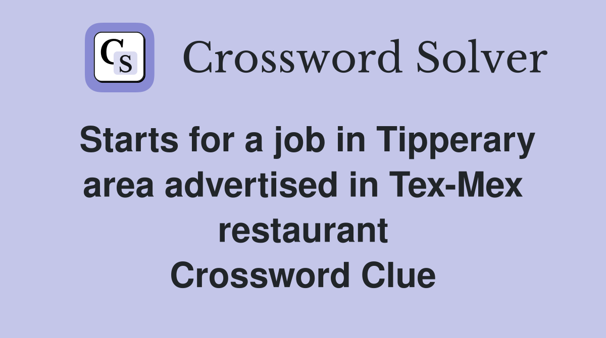 Starts for a job in Tipperary area advertised in Tex-Mex restaurant Crossword Clue