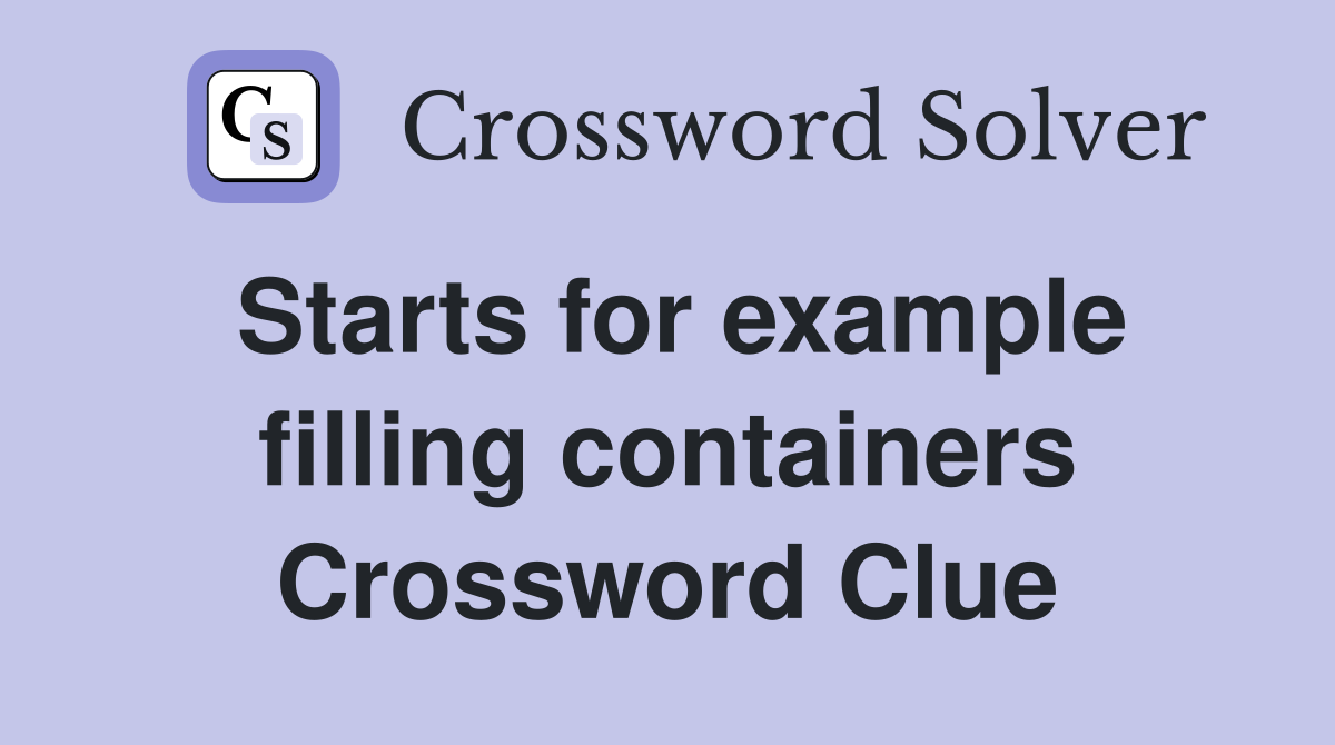 Starts for example filling containers Crossword Clue