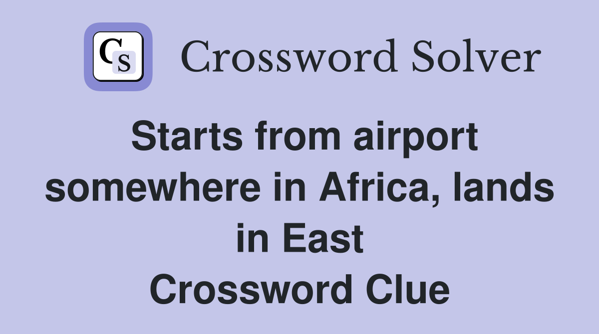 Starts from airport somewhere in Africa, lands in East Crossword Clue