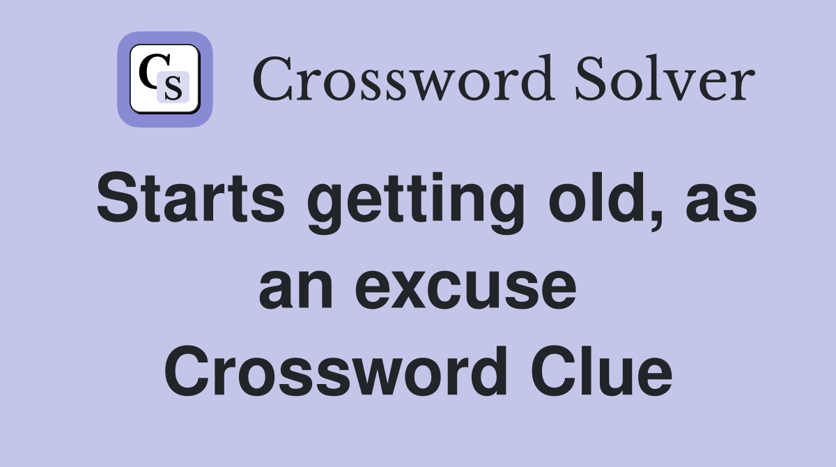 Starts getting old, as an excuse Crossword Clue