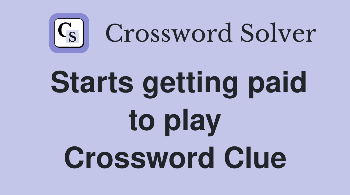 Starts getting paid to play Crossword Clue