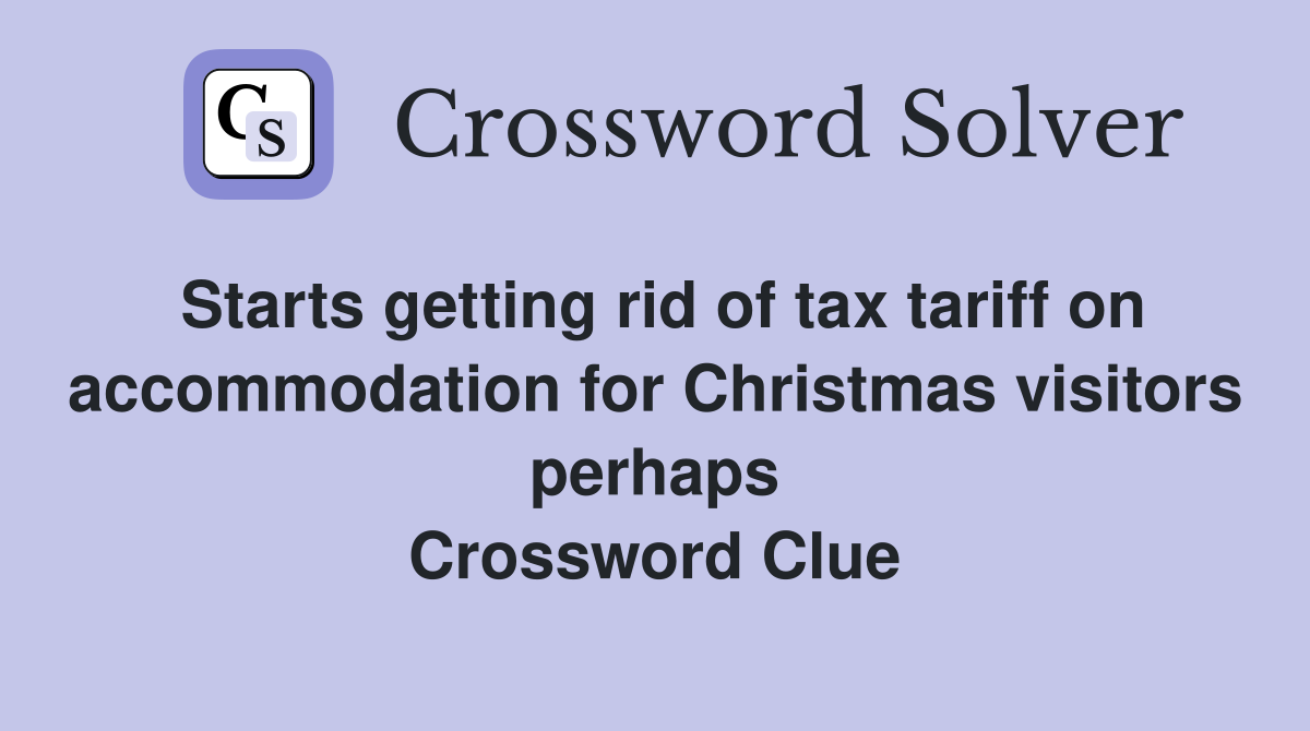 Starts getting rid of tax tariff on accommodation for Christmas visitors perhaps Crossword Clue