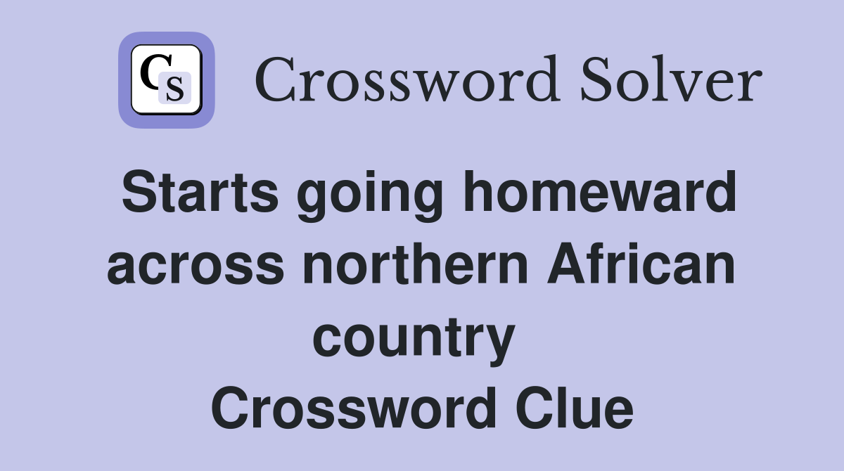 Starts going homeward across northern African country  Crossword Clue