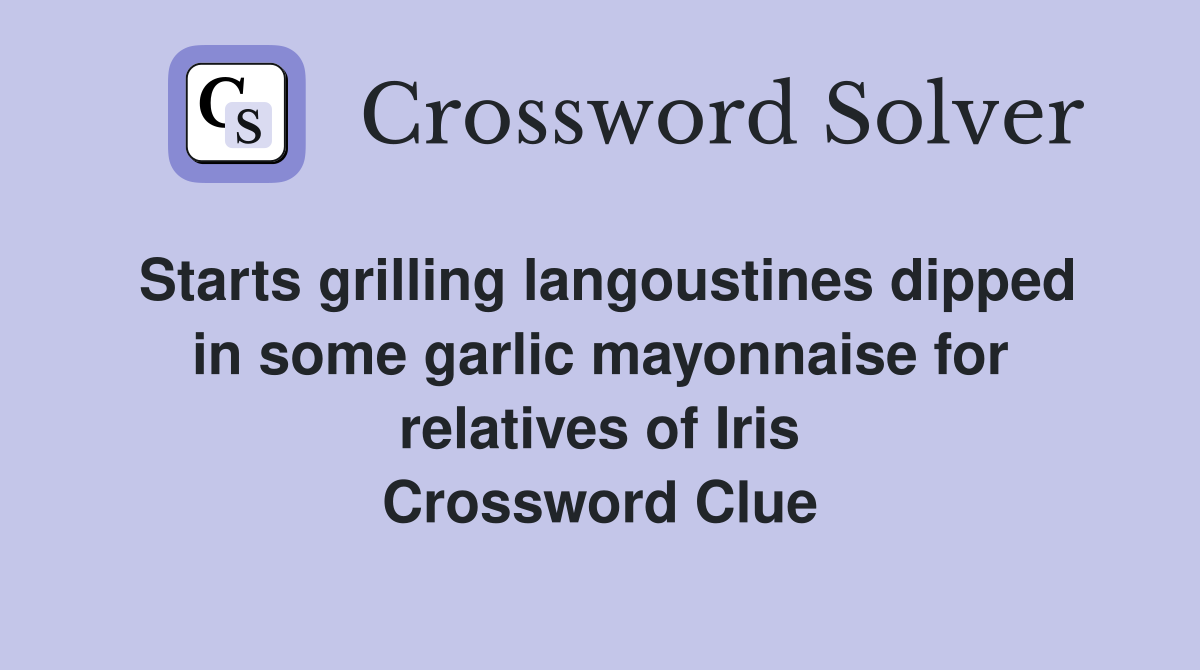 Starts grilling langoustines dipped in some garlic mayonnaise for relatives of Iris Crossword Clue