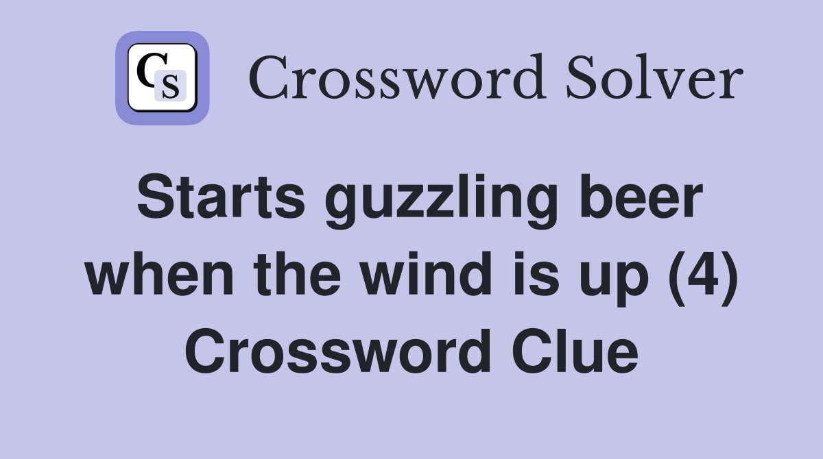 Starts guzzling beer when the wind is up (4) Crossword Clue
