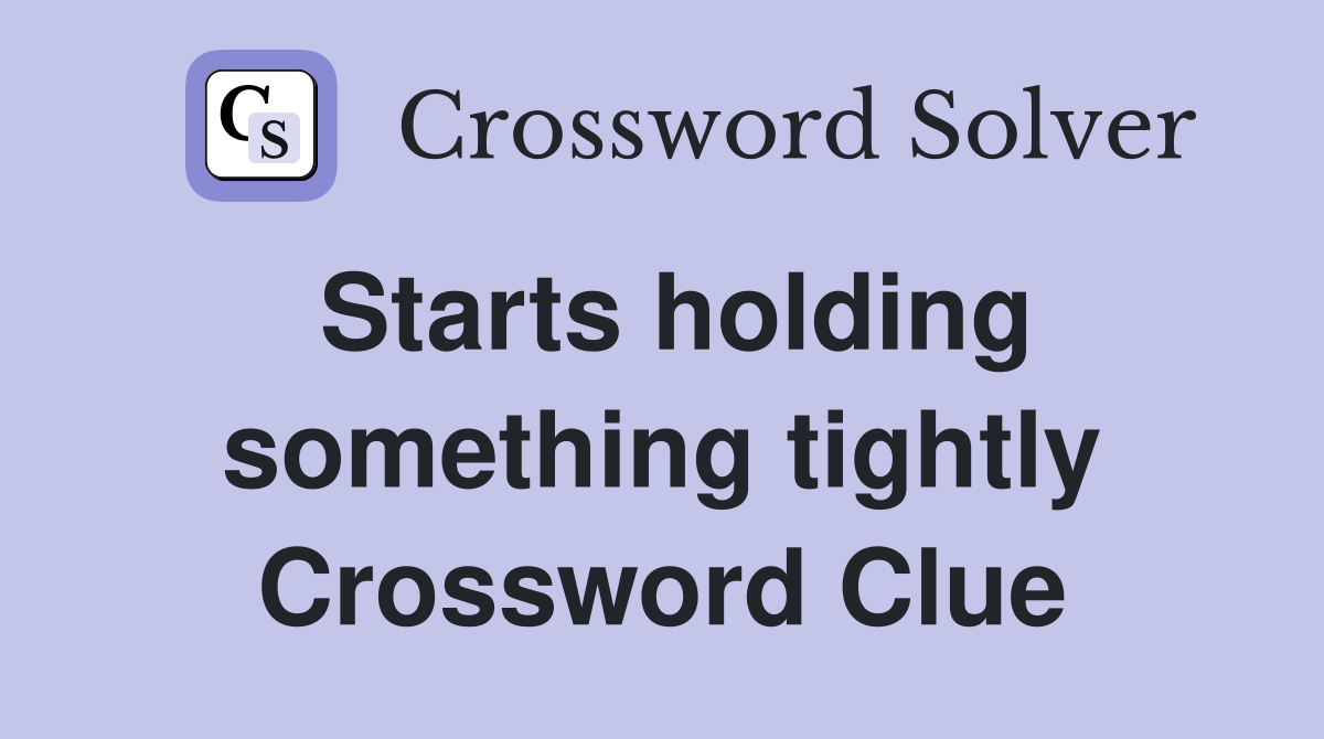Starts holding something tightly Crossword Clue