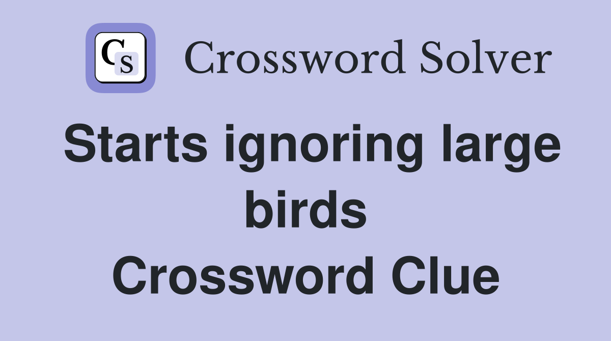 Starts ignoring large birds Crossword Clue
