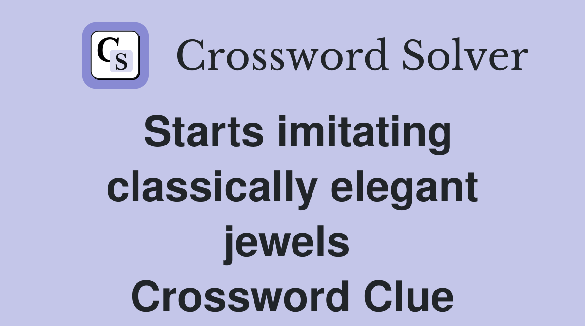 Starts imitating classically elegant jewels  Crossword Clue