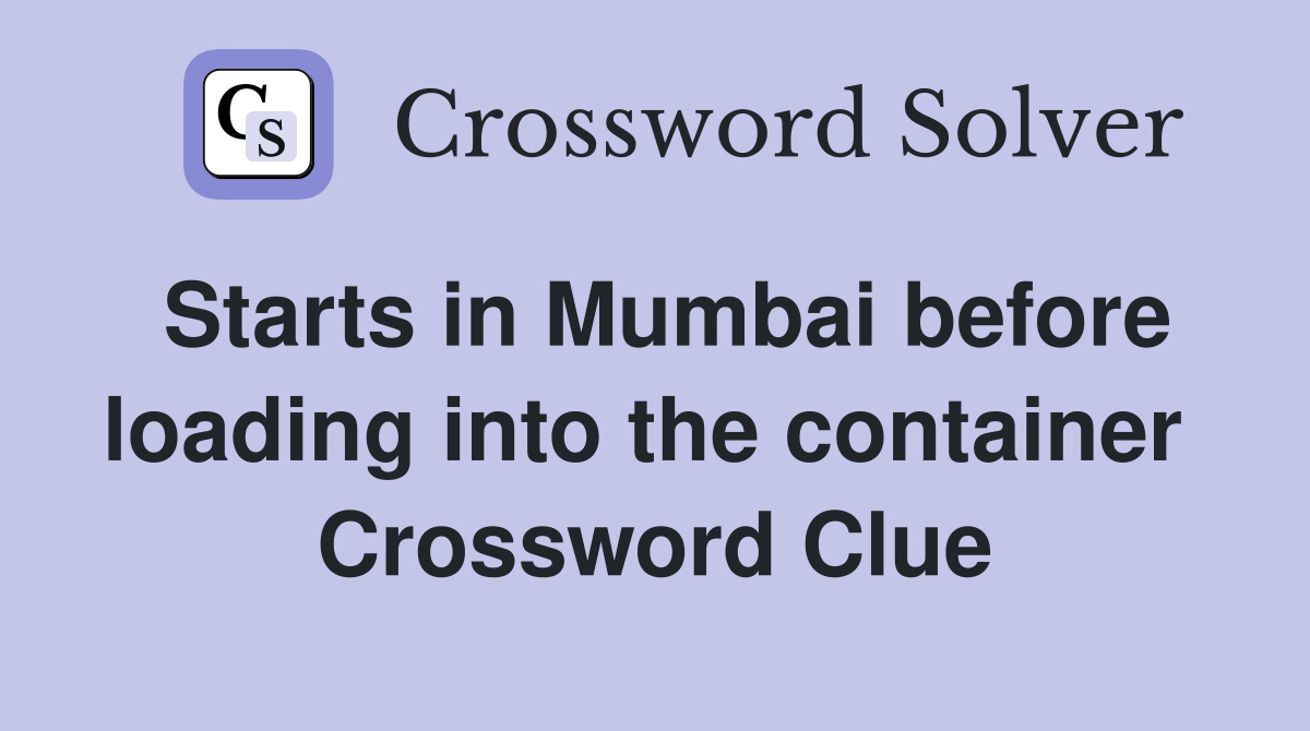 Starts in Mumbai before loading into the container  Crossword Clue