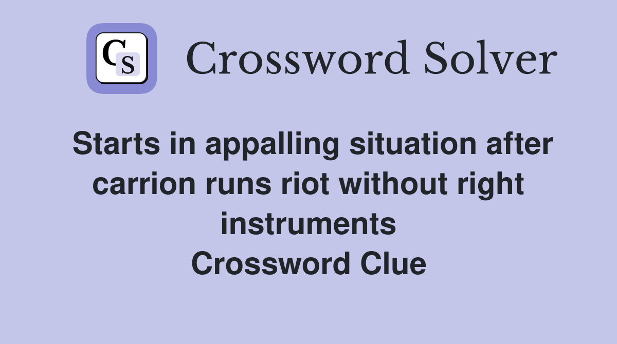 Starts in appalling situation after carrion runs riot without right instruments Crossword Clue