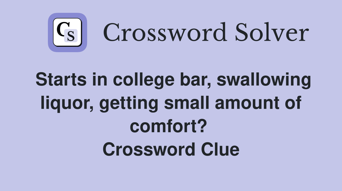 Starts in college bar, swallowing liquor, getting small amount of comfort?  Crossword Clue