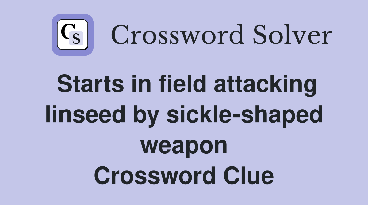 Starts in field attacking linseed by sickle-shaped weapon Crossword Clue