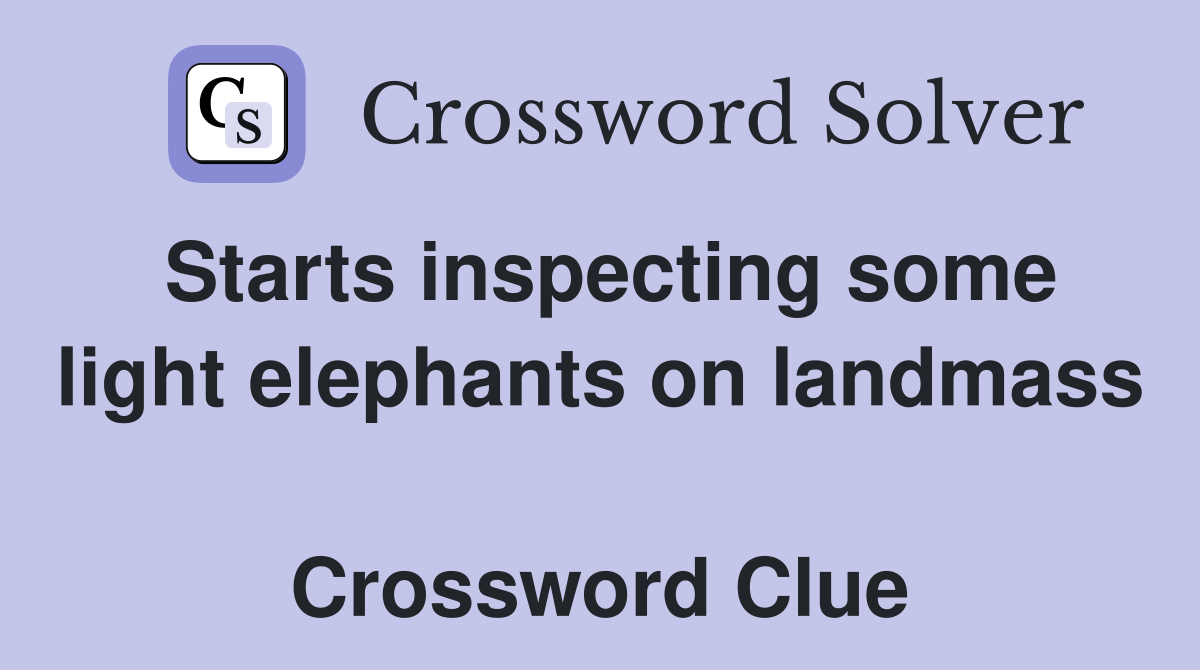 Starts inspecting some light elephants on landmass  Crossword Clue