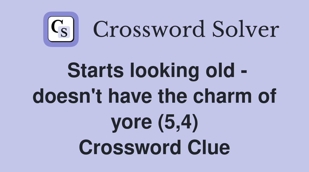 Starts looking old - doesn't have the charm of yore (5,4) Crossword Clue