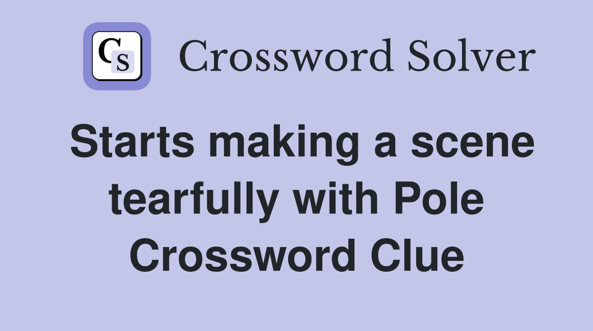 Starts making a scene tearfully with Pole Crossword Clue