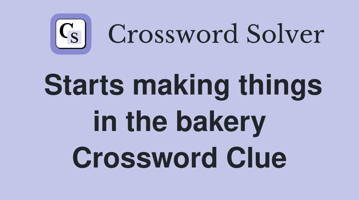 Starts making things in the bakery Crossword Clue