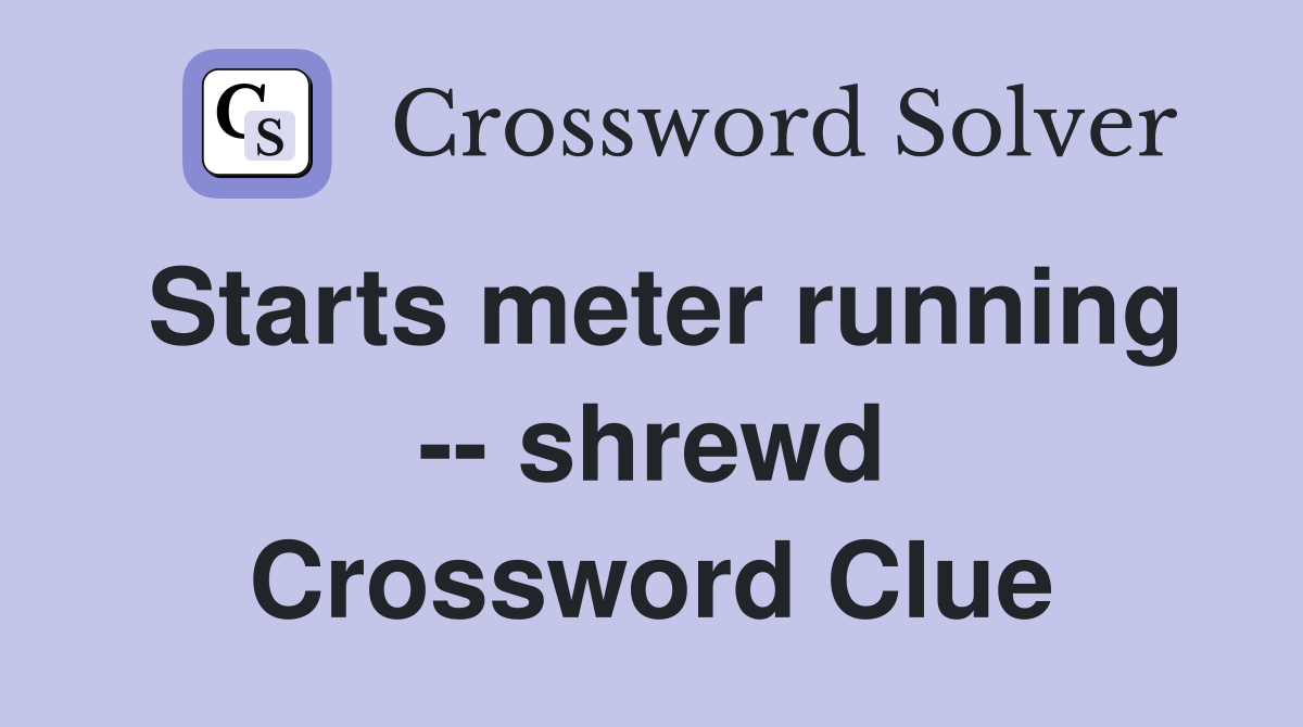 Starts meter running -- shrewd Crossword Clue