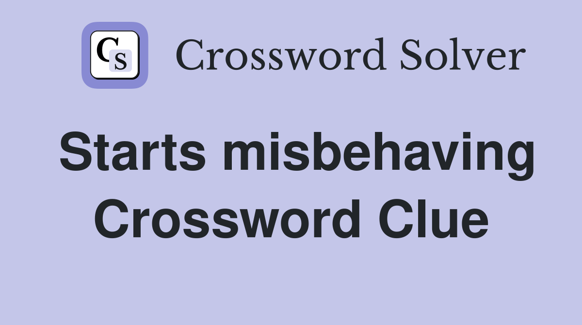 Starts misbehaving Crossword Clue