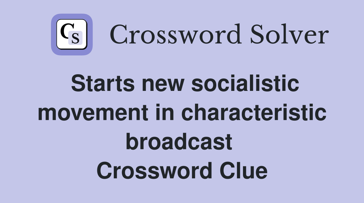 Starts new socialistic movement in characteristic broadcast  Crossword Clue