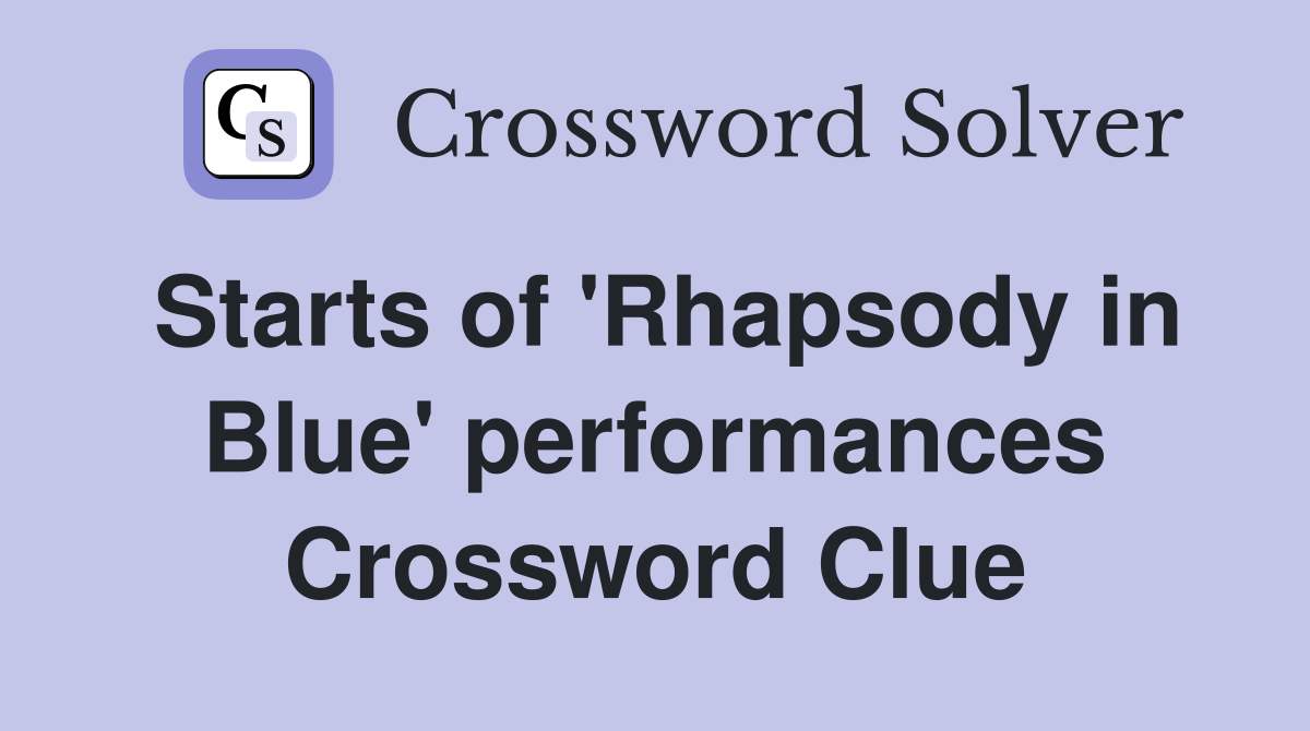 Starts of 'Rhapsody in Blue' performances Crossword Clue