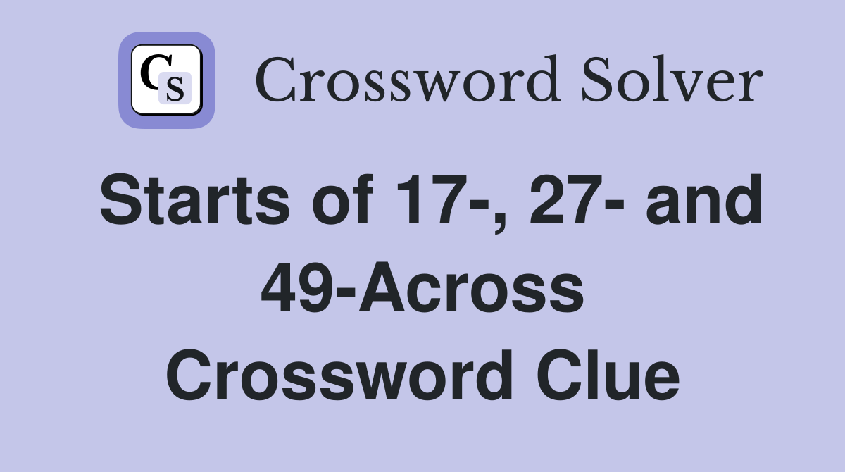 Starts of 17-, 27- and 49-Across Crossword Clue