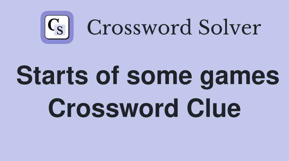 Starts of some games Crossword Clue