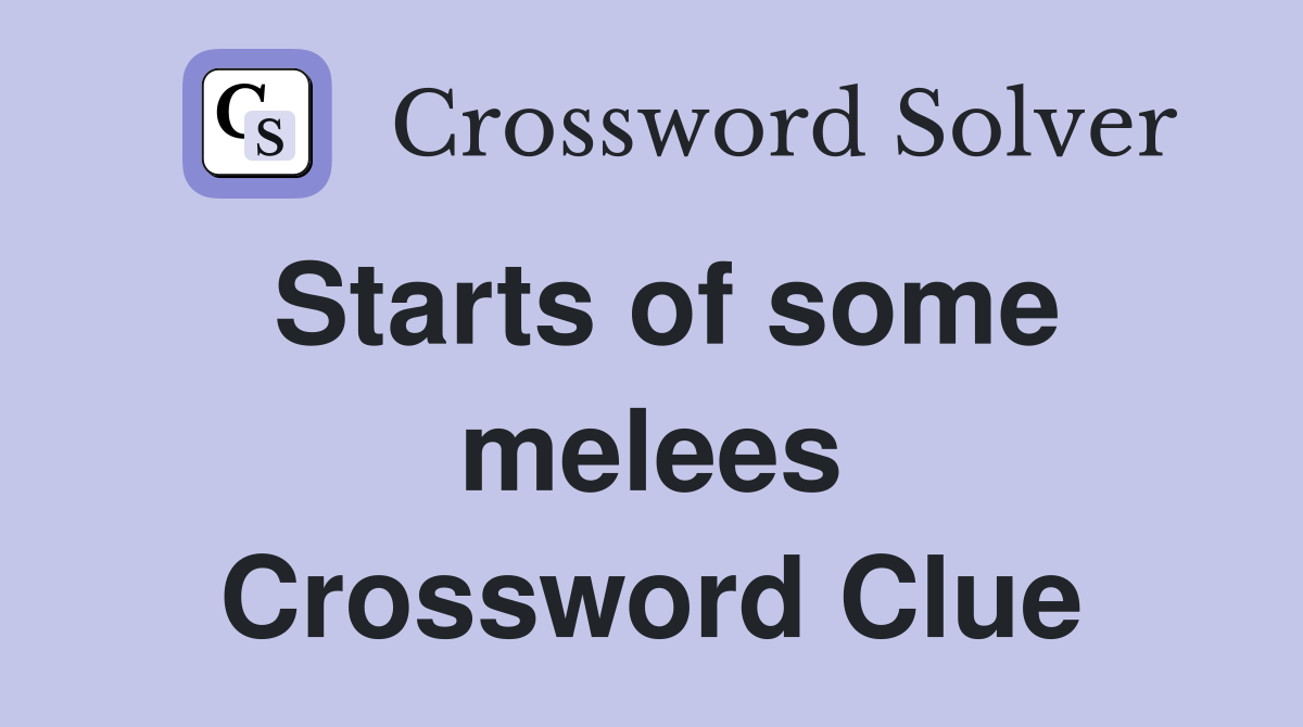 Starts of some melees Crossword Clue