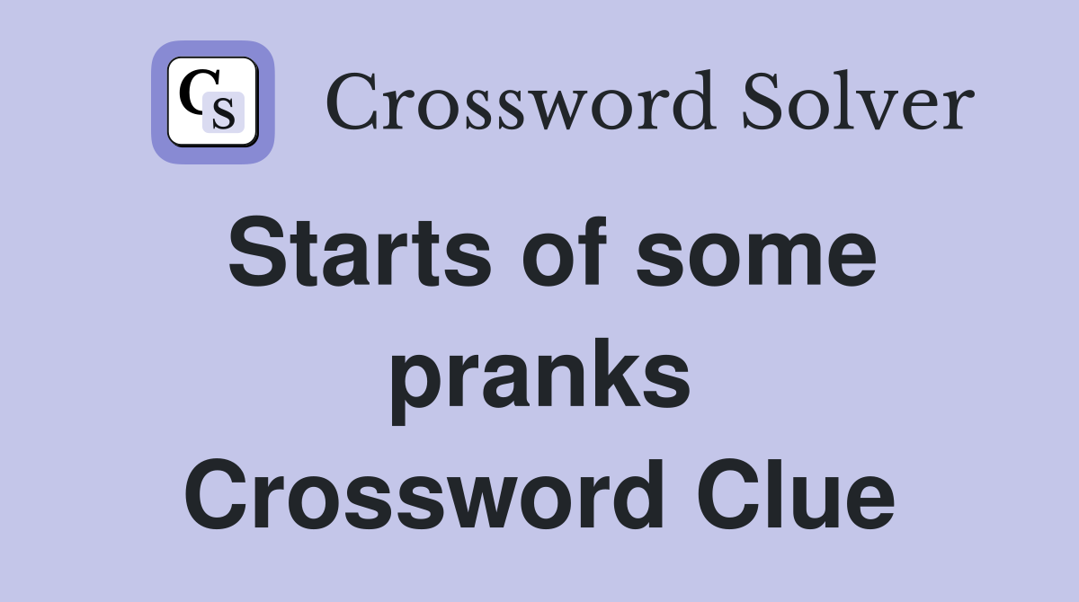 Starts of some pranks Crossword Clue