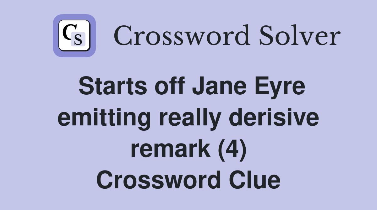 Starts off Jane Eyre emitting really derisive remark (4) Crossword Clue
