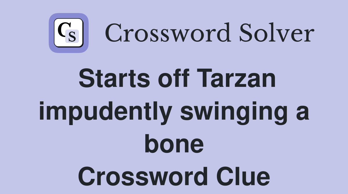 Starts off Tarzan impudently swinging a bone Crossword Clue