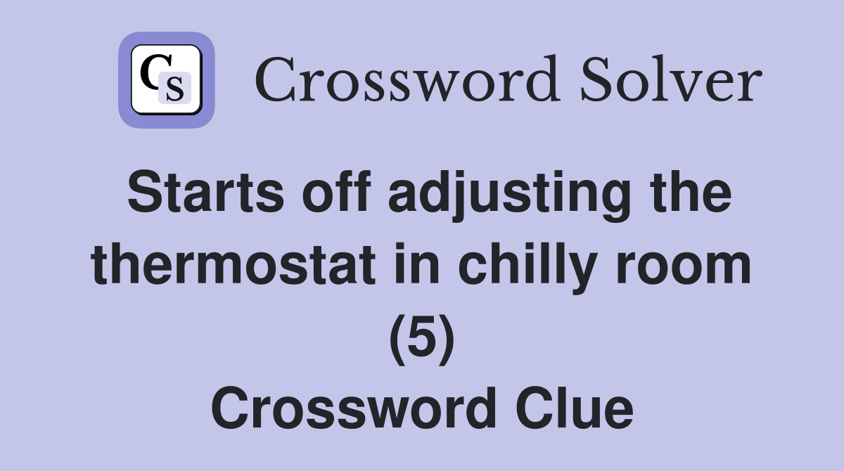 Starts off adjusting the thermostat in chilly room (5) Crossword Clue