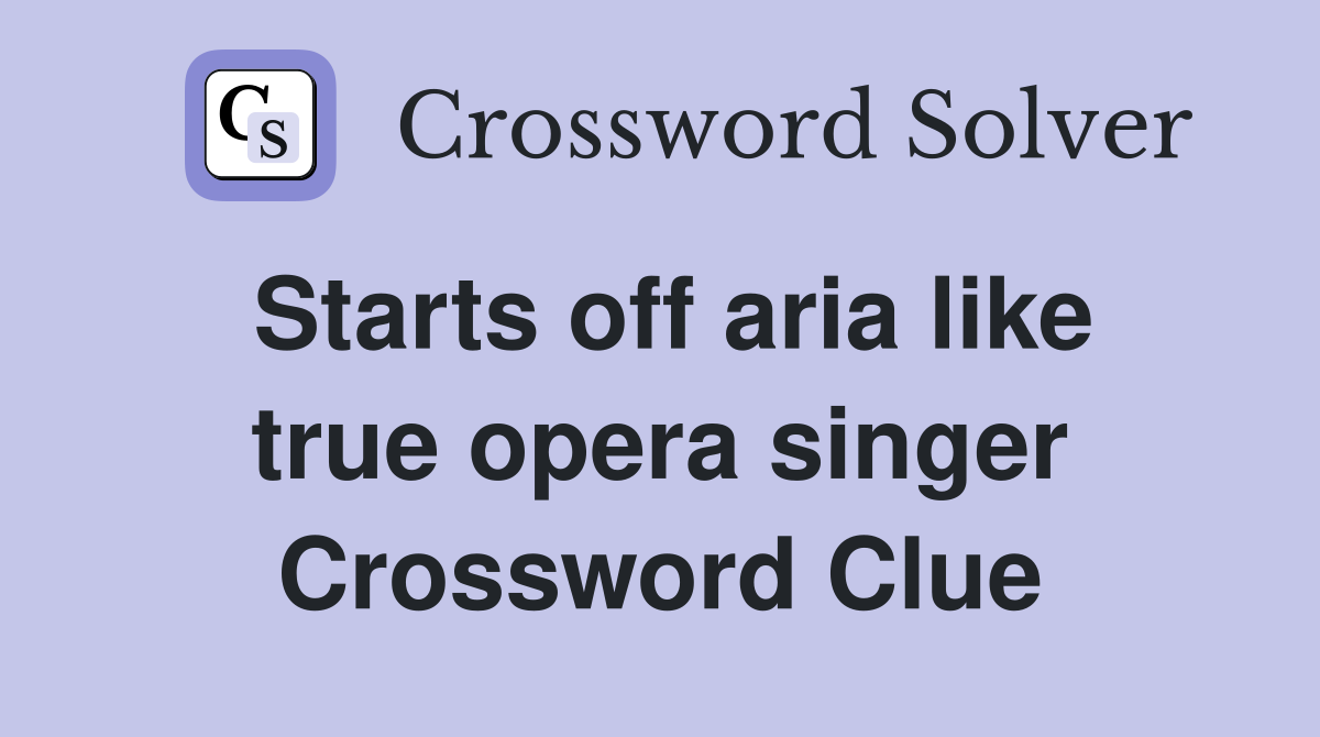 Starts off aria like true opera singer Crossword Clue