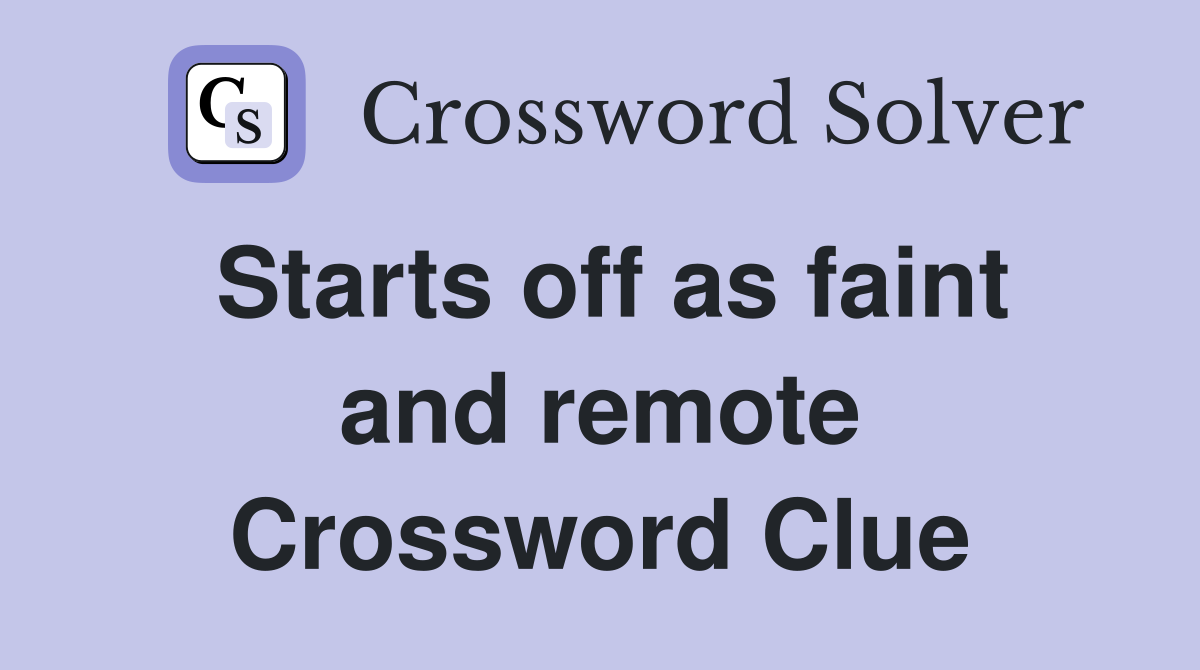 Starts off as faint and remote Crossword Clue