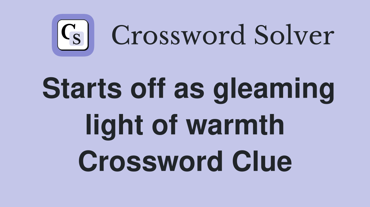 Starts off as gleaming light of warmth Crossword Clue