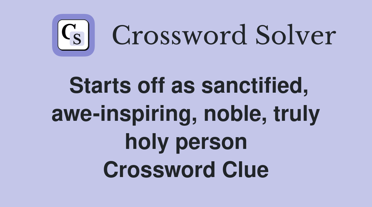 Starts off as sanctified, awe-inspiring, noble, truly holy person Crossword Clue