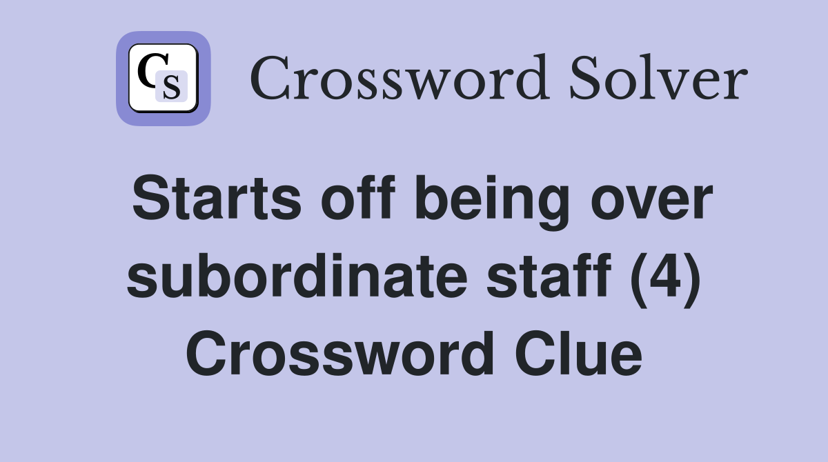 Starts off being over subordinate staff (4) Crossword Clue