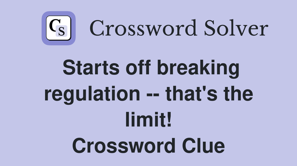 Starts off breaking regulation -- that's the limit! Crossword Clue
