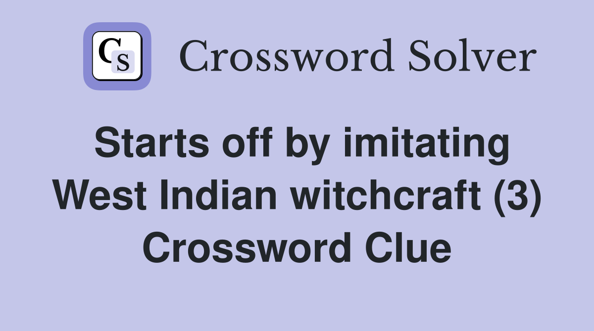 Starts off by imitating West Indian witchcraft (3) Crossword Clue