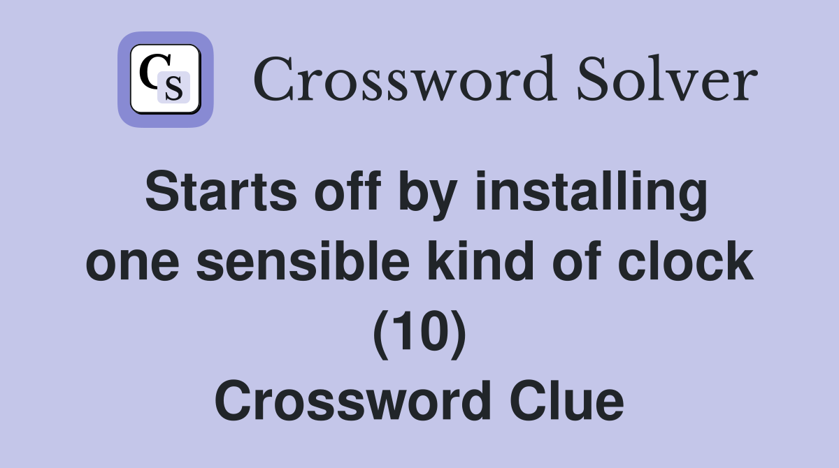 Starts off by installing one sensible kind of clock (10) Crossword Clue
