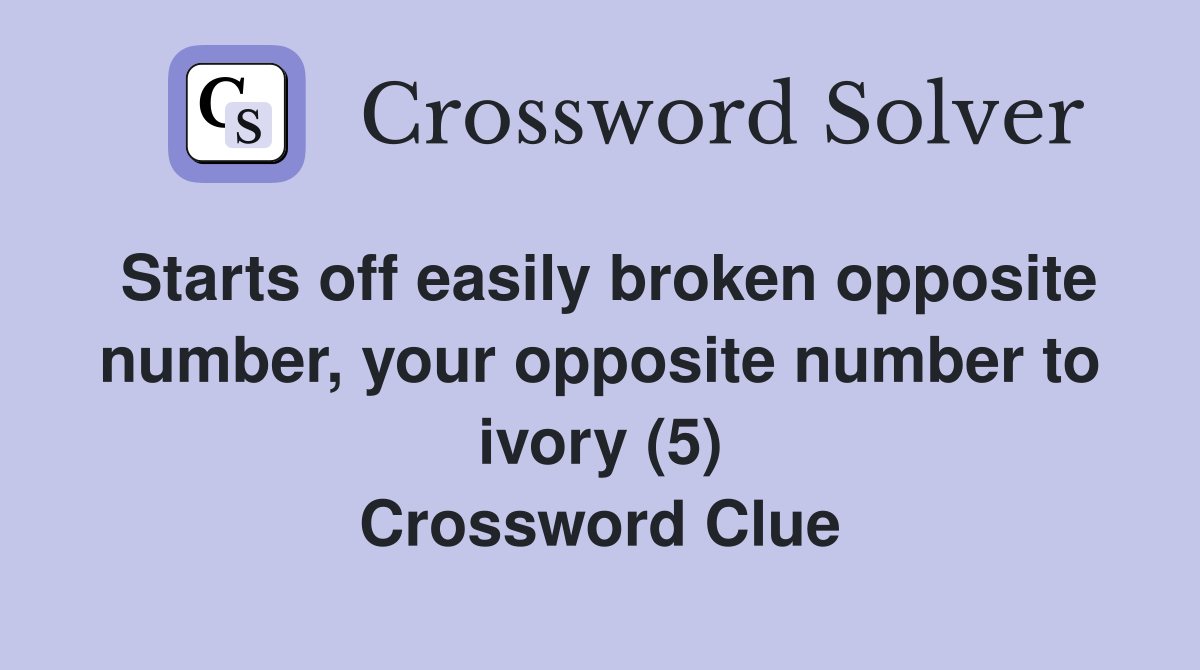 Starts off easily broken opposite number, your opposite number to ivory (5) Crossword Clue