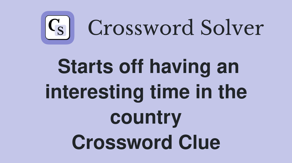 Starts off having an interesting time in the country Crossword Clue