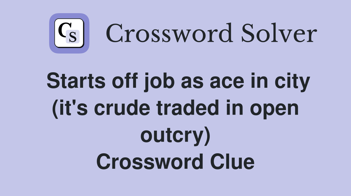 Starts off job as ace in city (it's crude traded in open outcry) Crossword Clue