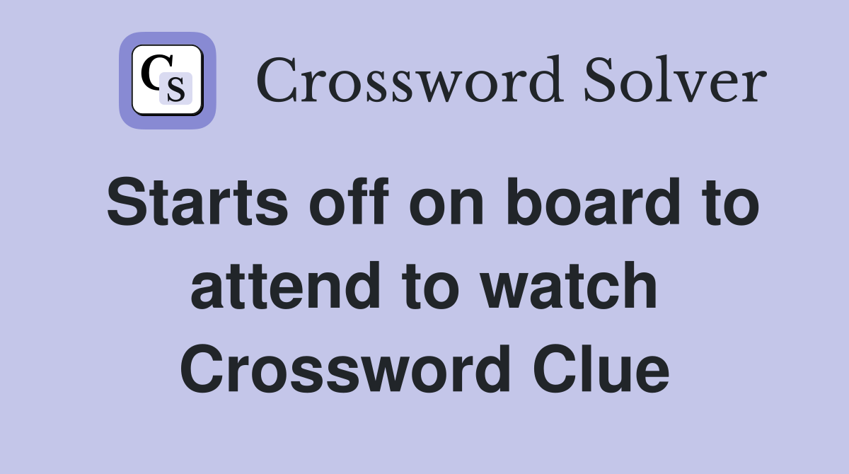 Starts off on board to attend to watch Crossword Clue