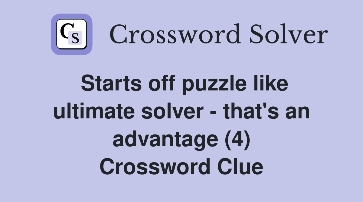 Starts off puzzle like ultimate solver - that's an advantage (4) Crossword Clue