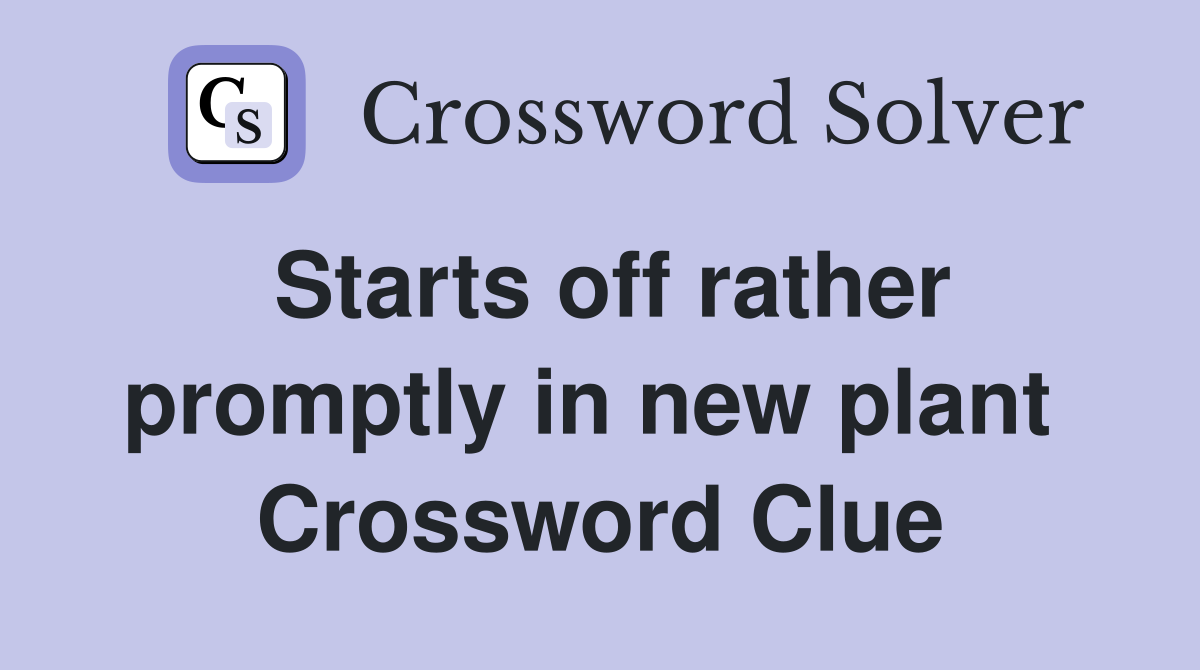 Starts off rather promptly in new plant  Crossword Clue
