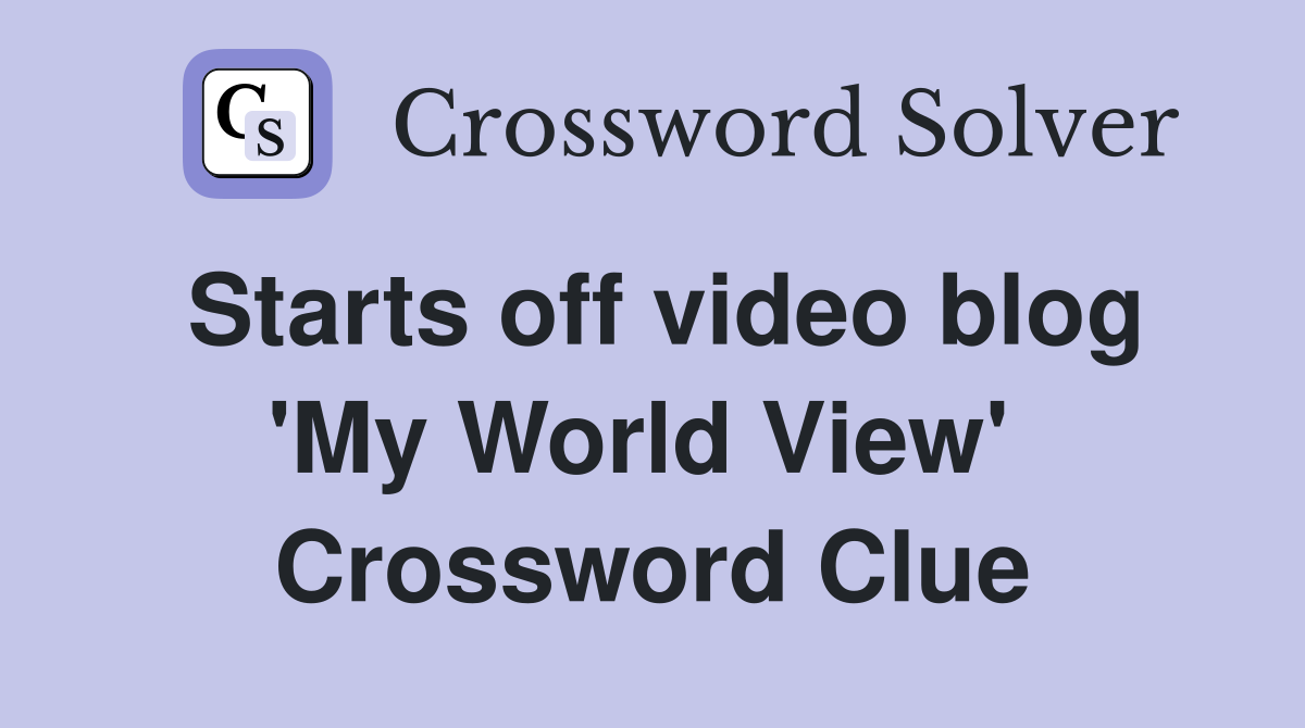 Starts off video blog 'My World View'  Crossword Clue